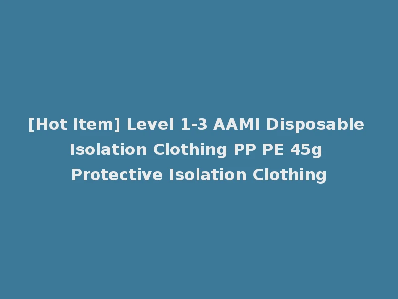 [Hot Item] Level 1-3 AAMI Disposable Isolation Clothing PP PE 45g Protective Isolation Clothing