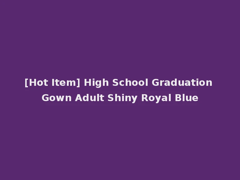 [Hot Item] High School Graduation Gown Adult Shiny Royal Blue