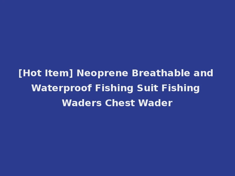 [Hot Item] Neoprene Breathable and Waterproof Fishing Suit Fishing Waders Chest Wader