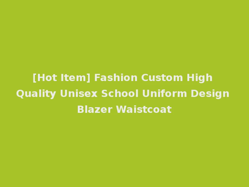 [Hot Item] Fashion Custom High Quality Unisex School Uniform Design Blazer Waistcoat
