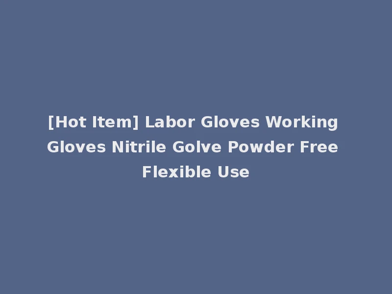 [Hot Item] Labor Gloves Working Gloves Nitrile Golve Powder Free Flexible Use