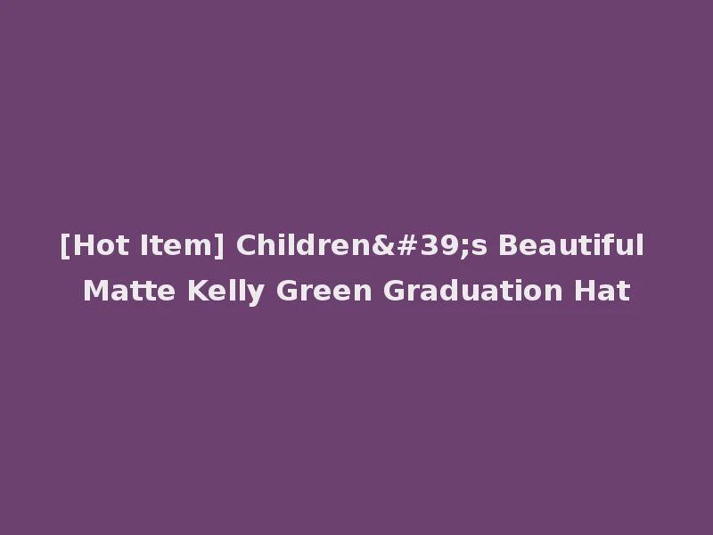 [Hot Item] Children's Beautiful Matte Kelly Green Graduation Hat