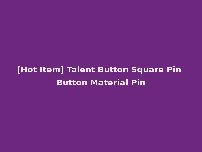 [Hot Item] Talent Button Square Pin Button Material Pin