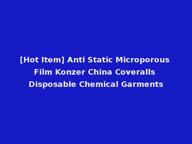 [Hot Item] Anti Static Microporous Film Konzer China Coveralls Disposable Chemical Garments