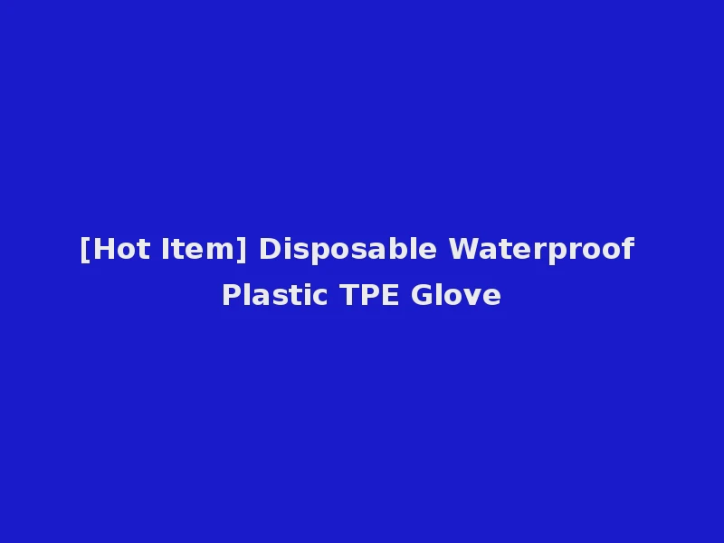[Hot Item] Disposable Waterproof Plastic TPE Glove