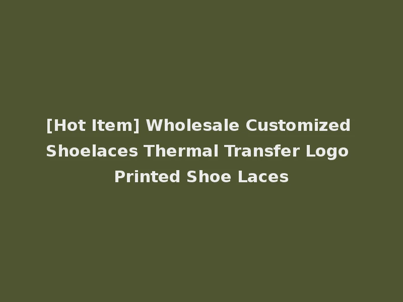 [Hot Item] Wholesale Customized Shoelaces Thermal Transfer Logo Printed Shoe Laces