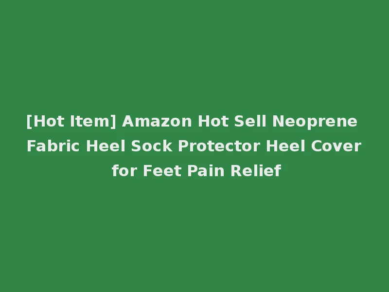 [Hot Item] Amazon Hot Sell Neoprene Fabric Heel Sock Protector Heel Cover for Feet Pain Relief