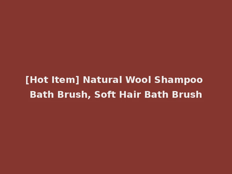 [Hot Item] Natural Wool Shampoo Bath Brush, Soft Hair Bath Brush
