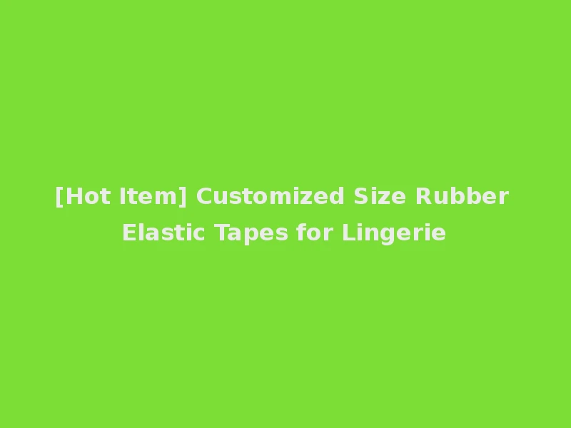 [Hot Item] Customized Size Rubber Elastic Tapes for Lingerie