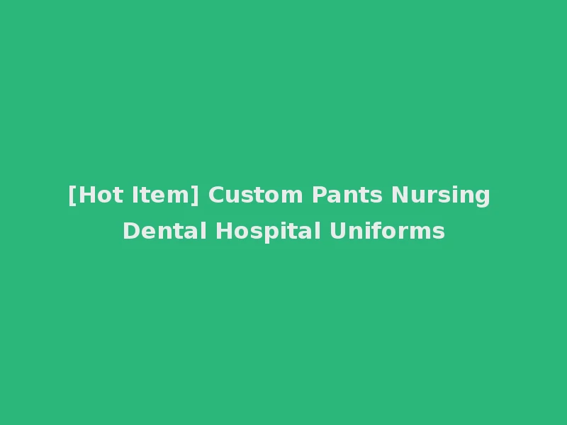 [Hot Item] Custom Pants Nursing Dental Hospital Uniforms
