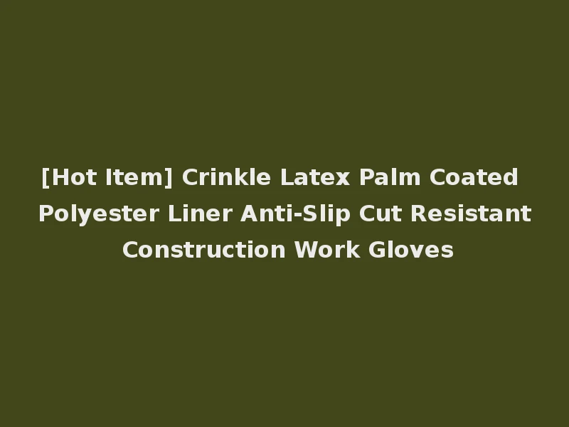 [Hot Item] Crinkle Latex Palm Coated Polyester Liner Anti-Slip Cut Resistant Construction Work Gloves