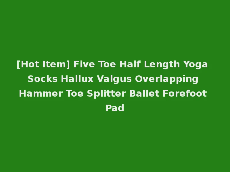 [Hot Item] Five Toe Half Length Yoga Socks Hallux Valgus Overlapping Hammer Toe Splitter Ballet Forefoot Pad