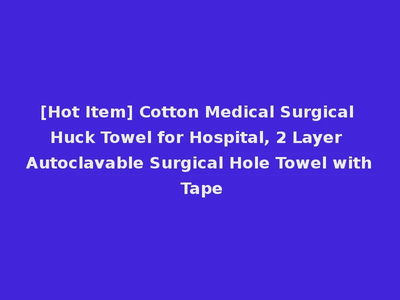 [Hot Item] Cotton Medical Surgical Huck Towel for Hospital, 2 Layer Autoclavable Surgical Hole Towel with Tape