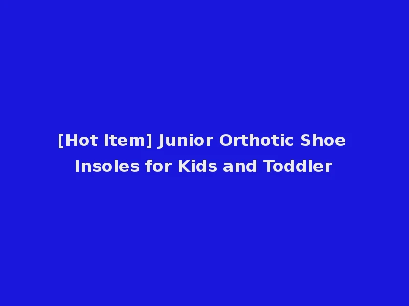 [Hot Item] Junior Orthotic Shoe Insoles for Kids and Toddler