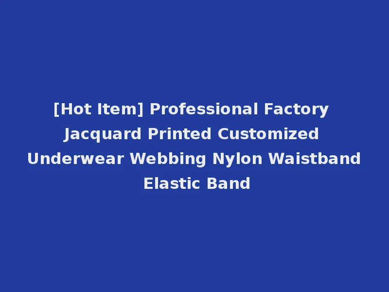 [Hot Item] Professional Factory Jacquard Printed Customized Underwear Webbing Nylon Waistband Elastic Band