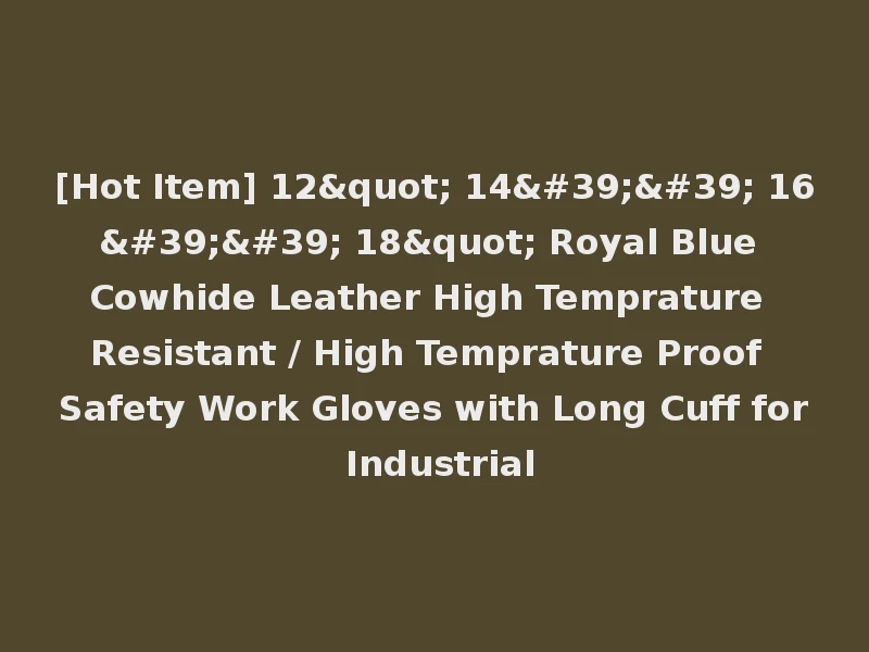 [Hot Item] 12" 14'' 16'' 18" Royal Blue Cowhide Leather High Temprature Resistant / High Temprature Proof Safety Work Gloves with Long Cuff for Industrial
