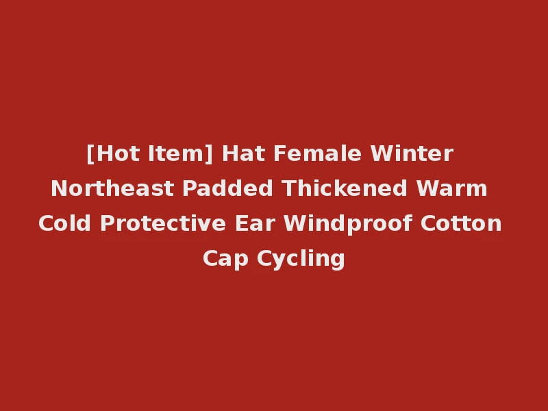 [Hot Item] Hat Female Winter Northeast Padded Thickened Warm Cold Protective Ear Windproof Cotton Cap Cycling