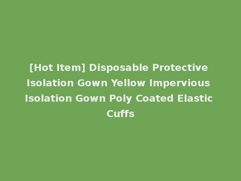 [Hot Item] Disposable Protective Isolation Gown Yellow Impervious Isolation Gown Poly Coated Elastic Cuffs