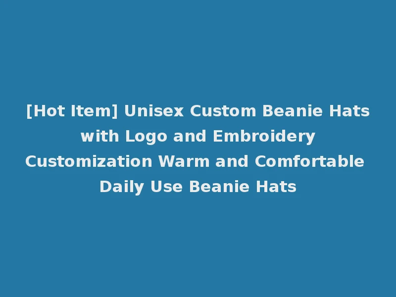 [Hot Item] Unisex Custom Beanie Hats with Logo and Embroidery Customization Warm and Comfortable Daily Use Beanie Hats