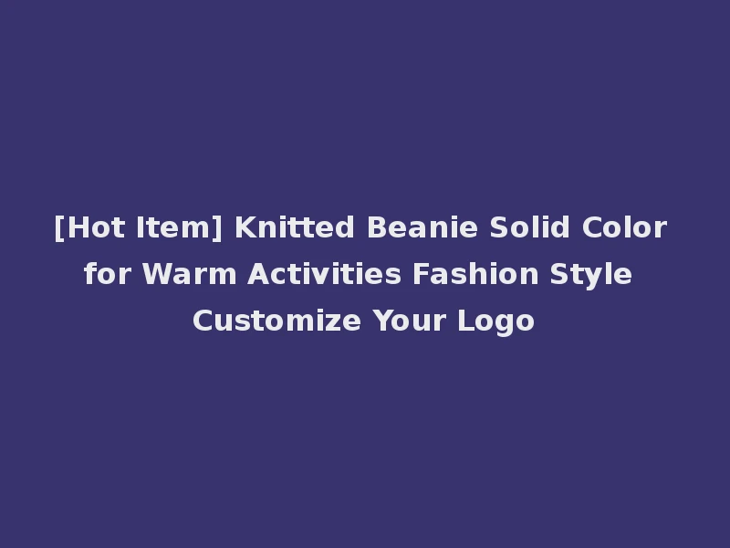 [Hot Item] Knitted Beanie Solid Color for Warm Activities Fashion Style Customize Your Logo