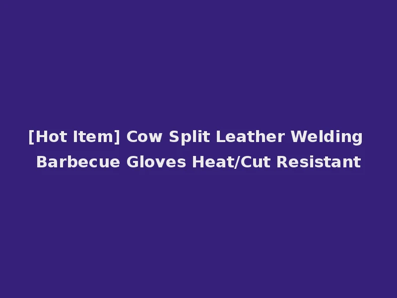 [Hot Item] Cow Split Leather Welding Barbecue Gloves Heat/Cut Resistant