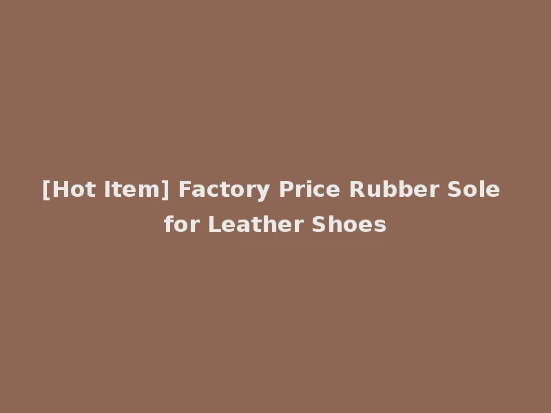 [Hot Item] Factory Price Rubber Sole for Leather Shoes
