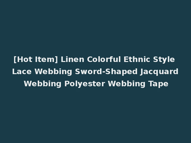 [Hot Item] Linen Colorful Ethnic Style Lace Webbing Sword-Shaped Jacquard Webbing Polyester Webbing Tape