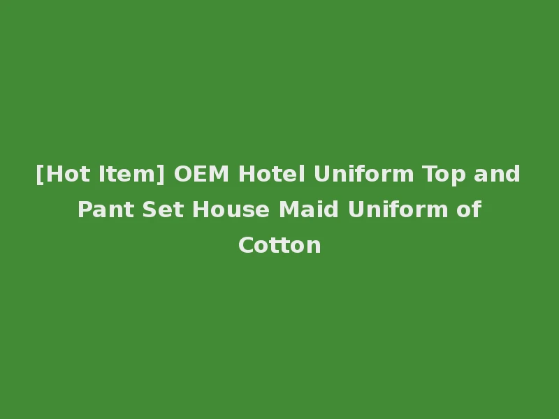 [Hot Item] OEM Hotel Uniform Top and Pant Set House Maid Uniform of Cotton
