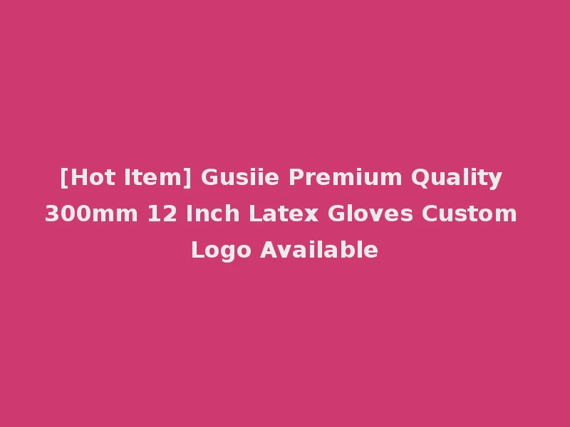 [Hot Item] Gusiie Premium Quality 300mm 12 Inch Latex Gloves Custom Logo Available