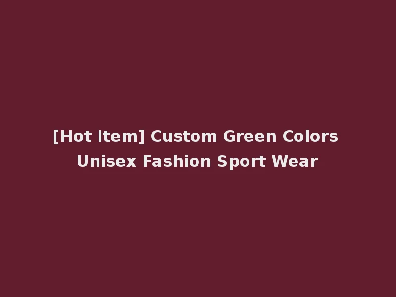 [Hot Item] Custom Green Colors Unisex Fashion Sport Wear