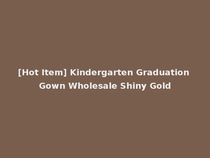 [Hot Item] Kindergarten Graduation Gown Wholesale Shiny Gold