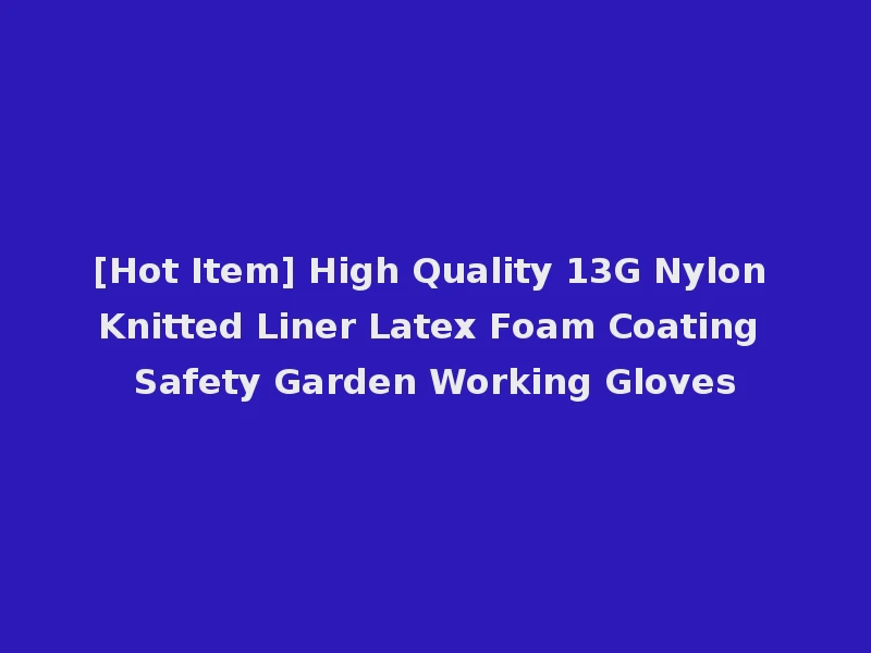 [Hot Item] High Quality 13G Nylon Knitted Liner Latex Foam Coating Safety Garden Working Gloves