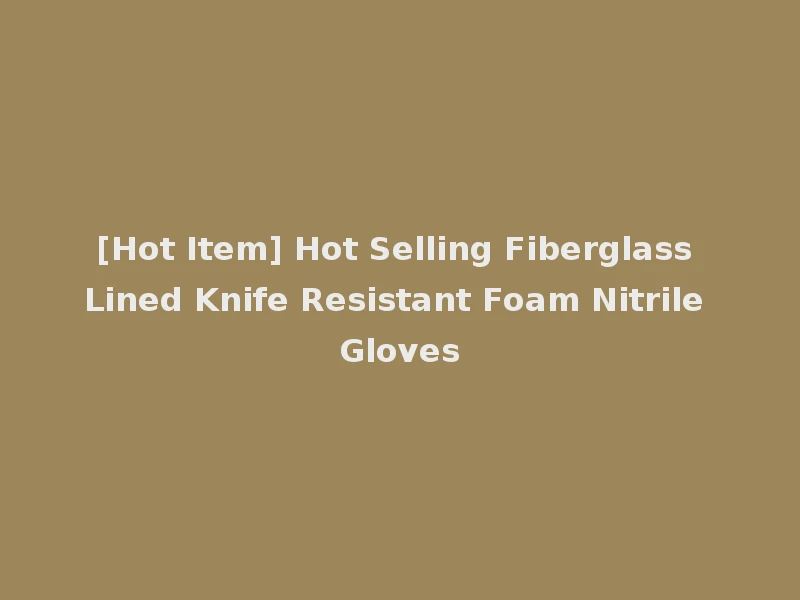 [Hot Item] Hot Selling Fiberglass Lined Knife Resistant Foam Nitrile Gloves