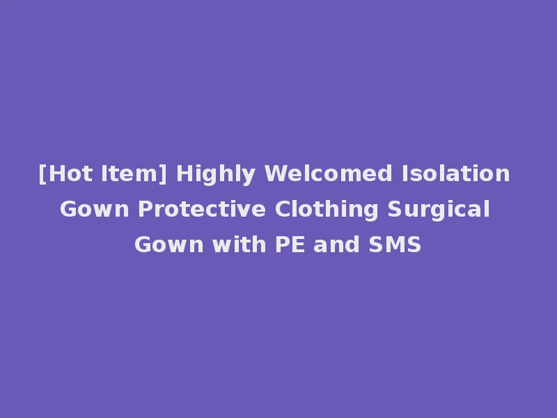 [Hot Item] Highly Welcomed Isolation Gown Protective Clothing Surgical Gown with PE and SMS