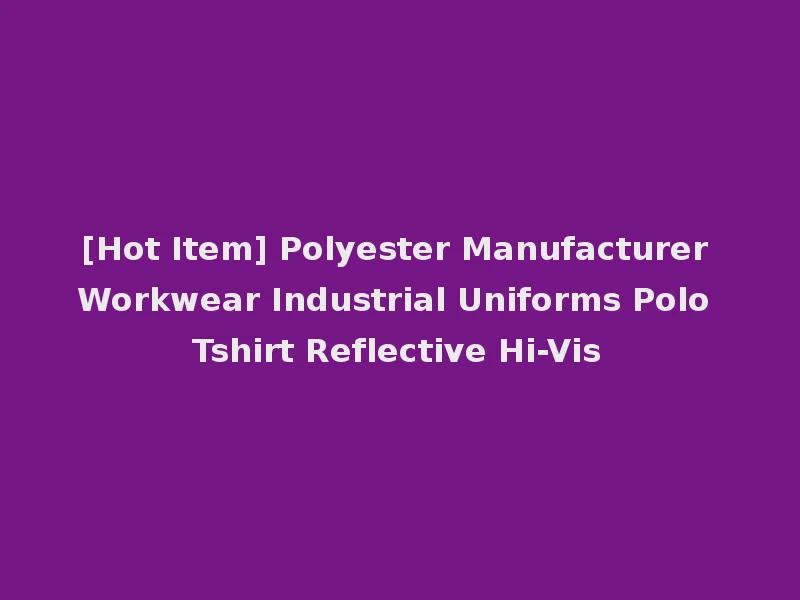 [Hot Item] Polyester Manufacturer Workwear Industrial Uniforms Polo Tshirt Reflective Hi-Vis