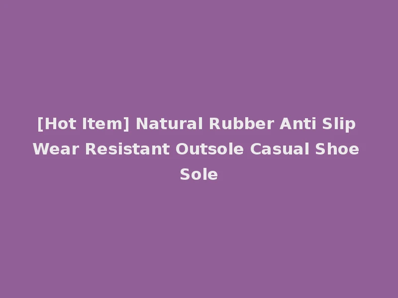 [Hot Item] Natural Rubber Anti Slip Wear Resistant Outsole Casual Shoe Sole