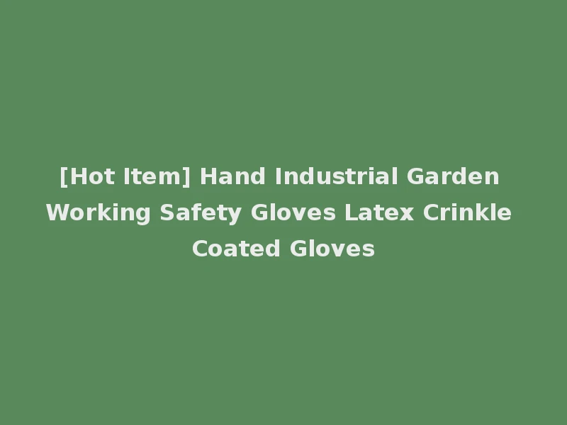 [Hot Item] Hand Industrial Garden Working Safety Gloves Latex Crinkle Coated Gloves