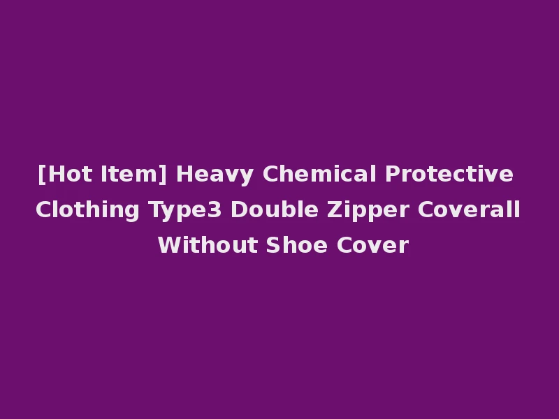 [Hot Item] Heavy Chemical Protective Clothing Type3 Double Zipper Coverall Without Shoe Cover