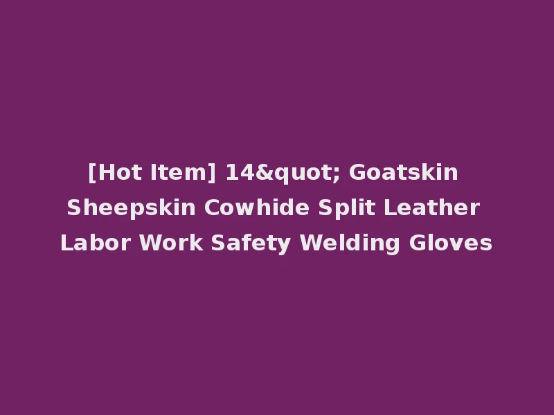 [Hot Item] 14" Goatskin Sheepskin Cowhide Split Leather Labor Work Safety Welding Gloves
