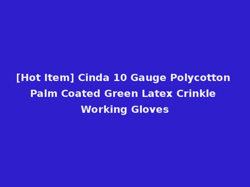 [Hot Item] Cinda 10 Gauge Polycotton Palm Coated Green Latex Crinkle Working Gloves