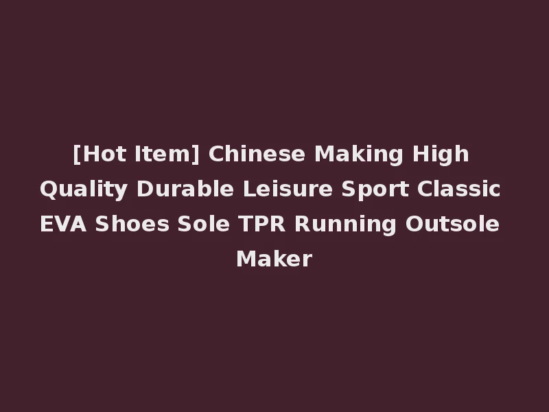 [Hot Item] Chinese Making High Quality Durable Leisure Sport Classic EVA Shoes Sole TPR Running Outsole Maker