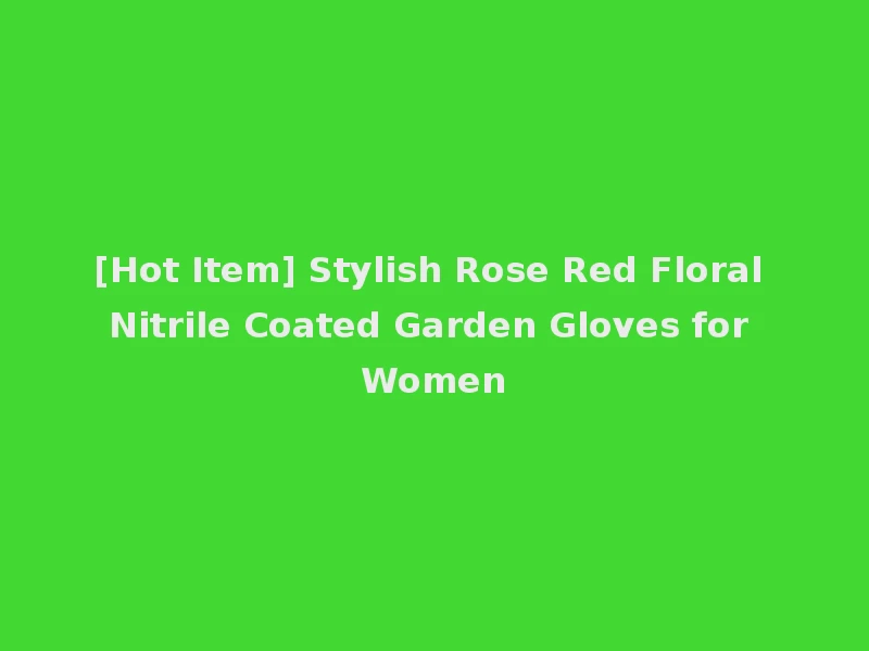[Hot Item] Stylish Rose Red Floral Nitrile Coated Garden Gloves for Women