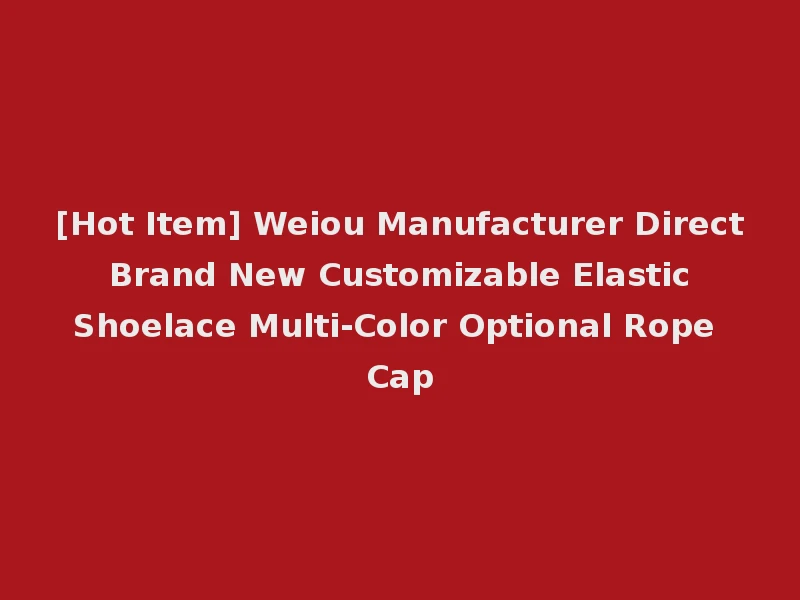 [Hot Item] Weiou Manufacturer Direct Brand New Customizable Elastic Shoelace Multi-Color Optional Rope Cap