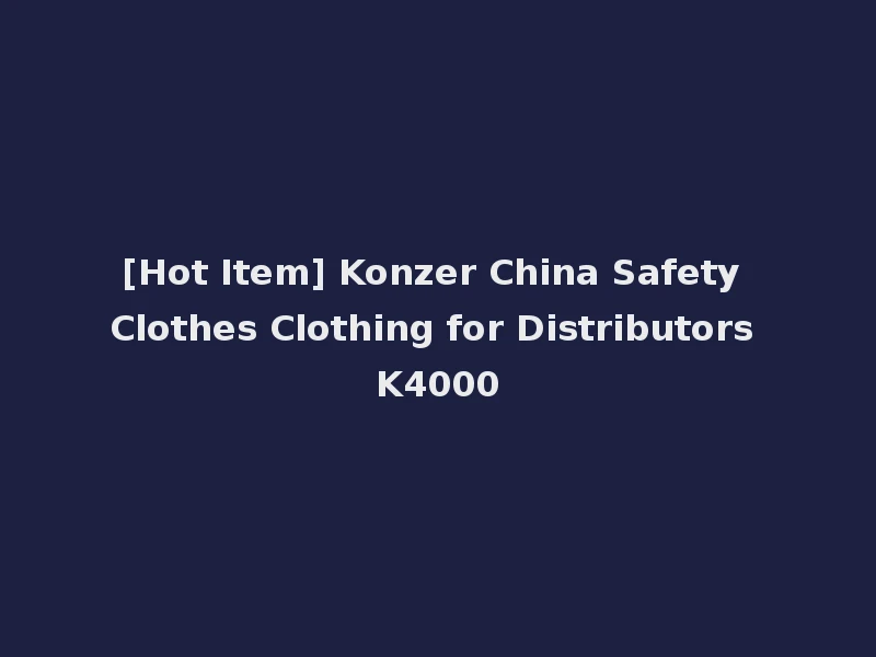 [Hot Item] Konzer China Safety Clothes Clothing for Distributors K4000