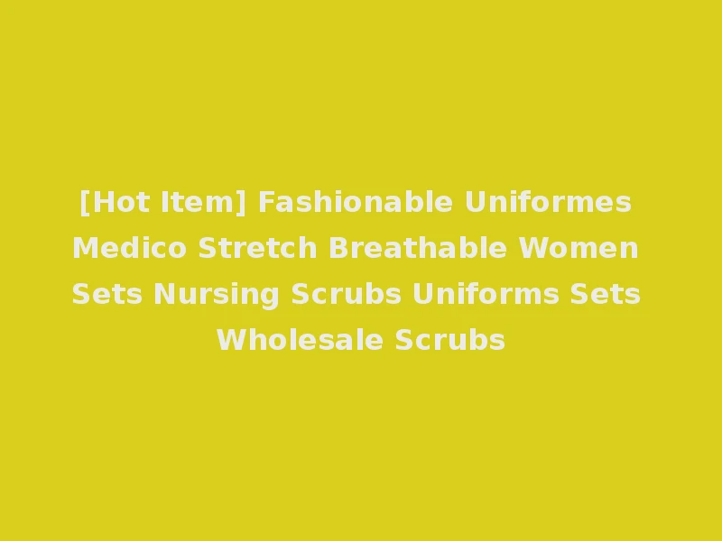 [Hot Item] Fashionable Uniformes Medico Stretch Breathable Women Sets Nursing Scrubs Uniforms Sets Wholesale Scrubs