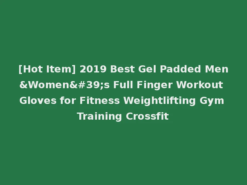 [Hot Item] 2019 Best Gel Padded Men&Women's Full Finger Workout Gloves for Fitness Weightlifting Gym Training Crossfit