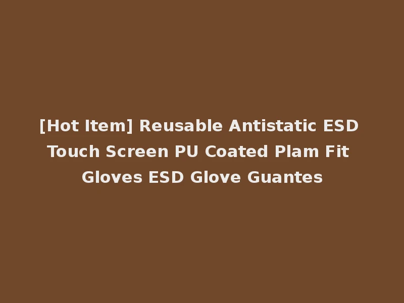 [Hot Item] Reusable Antistatic ESD Touch Screen PU Coated Plam Fit Gloves ESD Glove Guantes