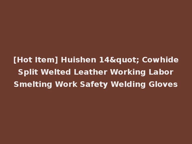 [Hot Item] Huishen 14" Cowhide Split Welted Leather Working Labor Smelting Work Safety Welding Gloves