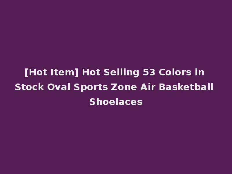 [Hot Item] Hot Selling 53 Colors in Stock Oval Sports Zone Air Basketball Shoelaces