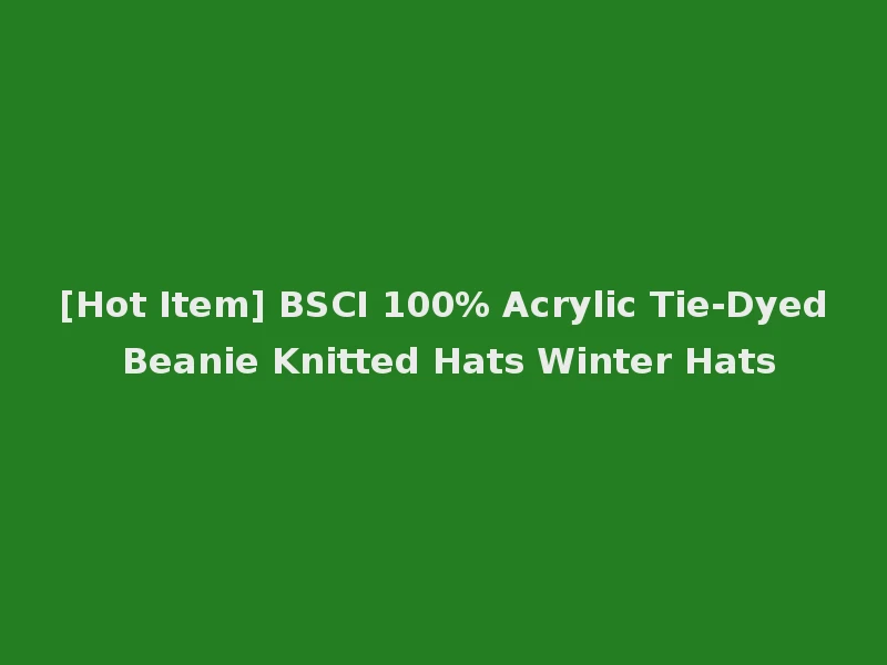 [Hot Item] BSCI 100% Acrylic Tie-Dyed Beanie Knitted Hats Winter Hats